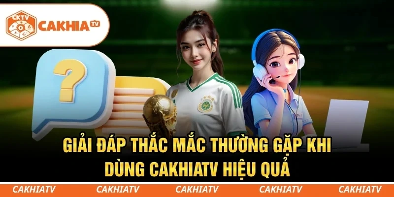 CakhiaTV - Trực tiếp bóng đá miễn phí TOP 1 chất lượng 10 Giải đáp thắc mắc thường gặp khi dùng CakhiaTV hiệu quả